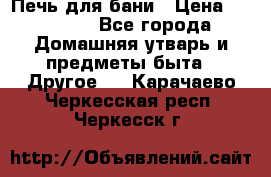 Печь для бани › Цена ­ 15 000 - Все города Домашняя утварь и предметы быта » Другое   . Карачаево-Черкесская респ.,Черкесск г.